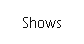 Shows.