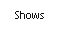 Shows.